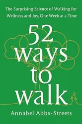 52 Ways to Walk: The Surprising Science of Walking for Wellness and Joy